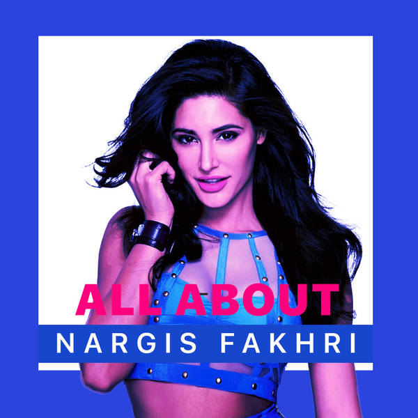 All About Nargis Fakhri